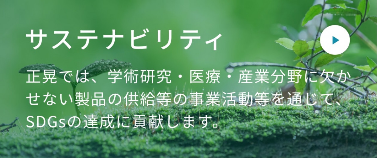 サステナビリティ 正晃では、学術研究・医療・産業分野に欠かせない製品の供給等の事業活動等を通じて、SDGsの達成に貢献します。